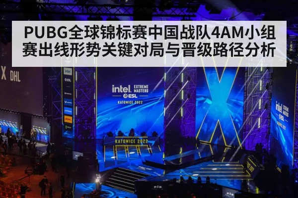 PUBG全球锦标赛中国战队4AM小组赛出线形势关键对局与晋级路径分析