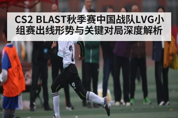 CS2 BLAST秋季赛中国战队LVG小组赛出线形势与关键对局深度解析